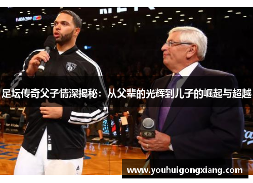 足坛传奇父子情深揭秘：从父辈的光辉到儿子的崛起与超越