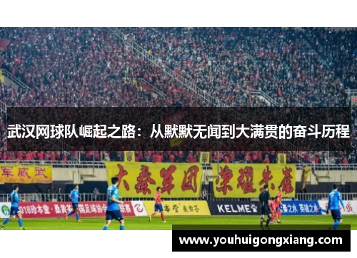 武汉网球队崛起之路：从默默无闻到大满贯的奋斗历程