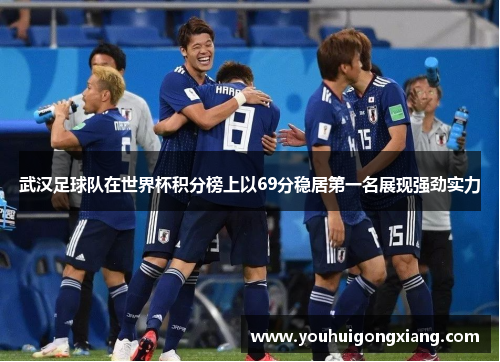 武汉足球队在世界杯积分榜上以69分稳居第一名展现强劲实力