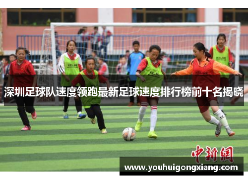 深圳足球队速度领跑最新足球速度排行榜前十名揭晓