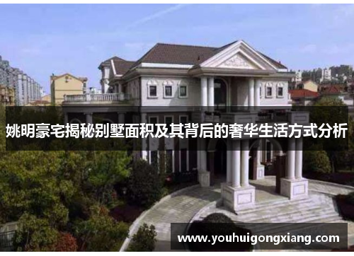 姚明豪宅揭秘别墅面积及其背后的奢华生活方式分析
