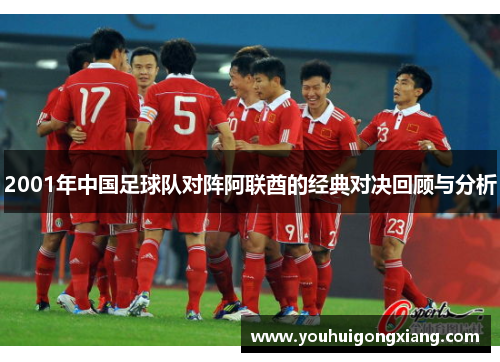 2001年中国足球队对阵阿联酋的经典对决回顾与分析