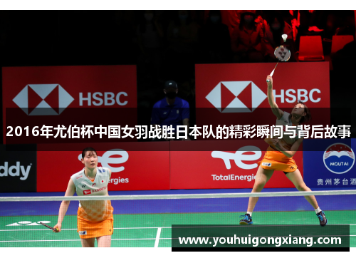 2016年尤伯杯中国女羽战胜日本队的精彩瞬间与背后故事