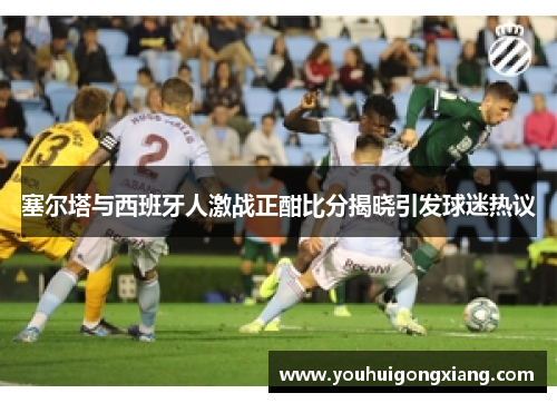 塞尔塔与西班牙人激战正酣比分揭晓引发球迷热议