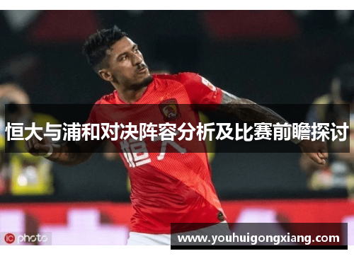 恒大与浦和对决阵容分析及比赛前瞻探讨