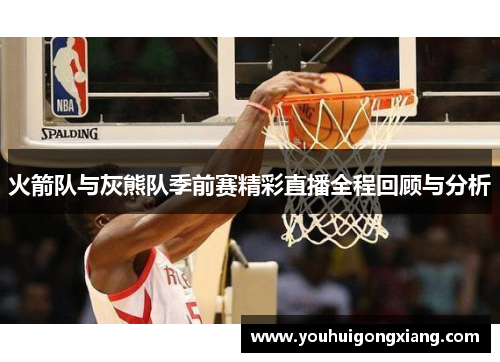 火箭队与灰熊队季前赛精彩直播全程回顾与分析