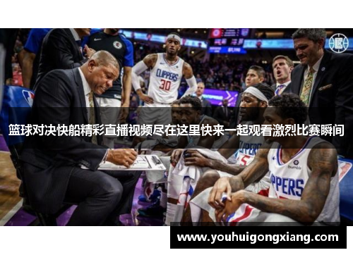 篮球对决快船精彩直播视频尽在这里快来一起观看激烈比赛瞬间