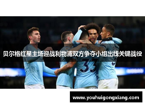 贝尔格红星主场迎战利物浦双方争夺小组出线关键战役