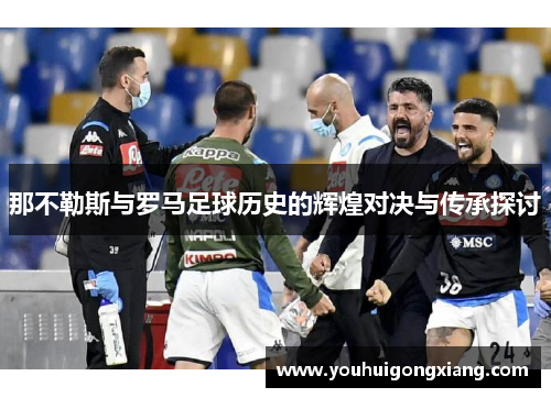 那不勒斯与罗马足球历史的辉煌对决与传承探讨